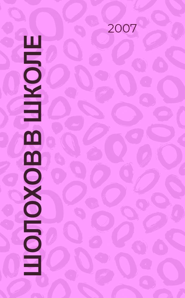 Шолохов в школе : поурочное планирование. Материалы к урокам. Вопросы и задания. Анализ произведений. Внеклассная работа. Межпредметные связи : книга для учителя