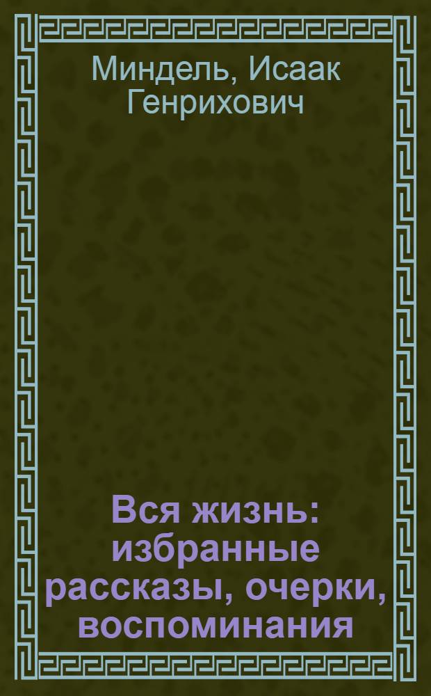 Вся жизнь : избранные рассказы, очерки, воспоминания