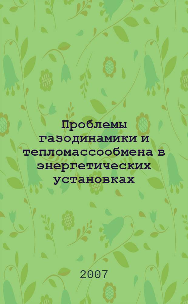 Проблемы газодинамики и тепломассообмена в энергетических установках = Problems of gas dynamics and heat and mass transfer in power plants : труды XVI Школы-семинара молодых ученых и специалистов, 21-25 мая 2007 г., г. Санкт-Петербург : в 2 т