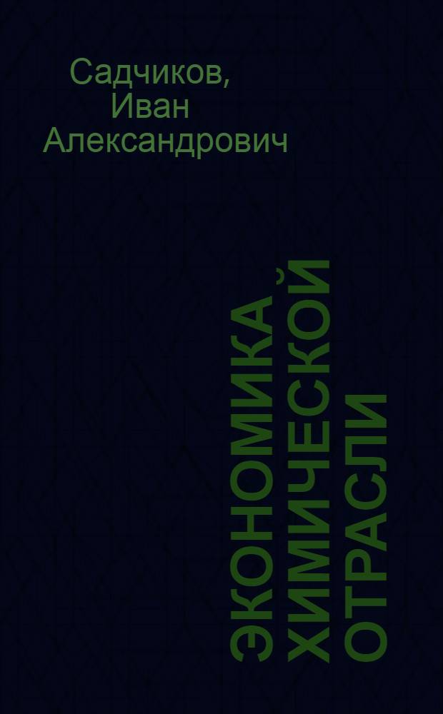 Экономика химической отрасли : учебник для студентов высших учебных заведений, обучающихся по специальности 080502 "Экономика и управление на предприятии химической промышленности"