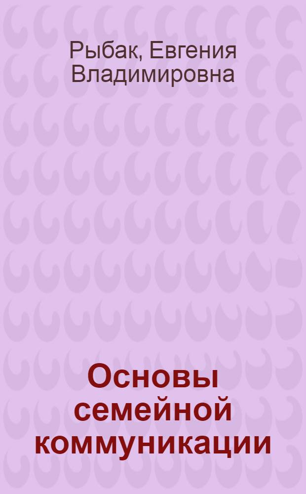 Основы семейной коммуникации : социально-педагогическая работа с детско-родительской группой