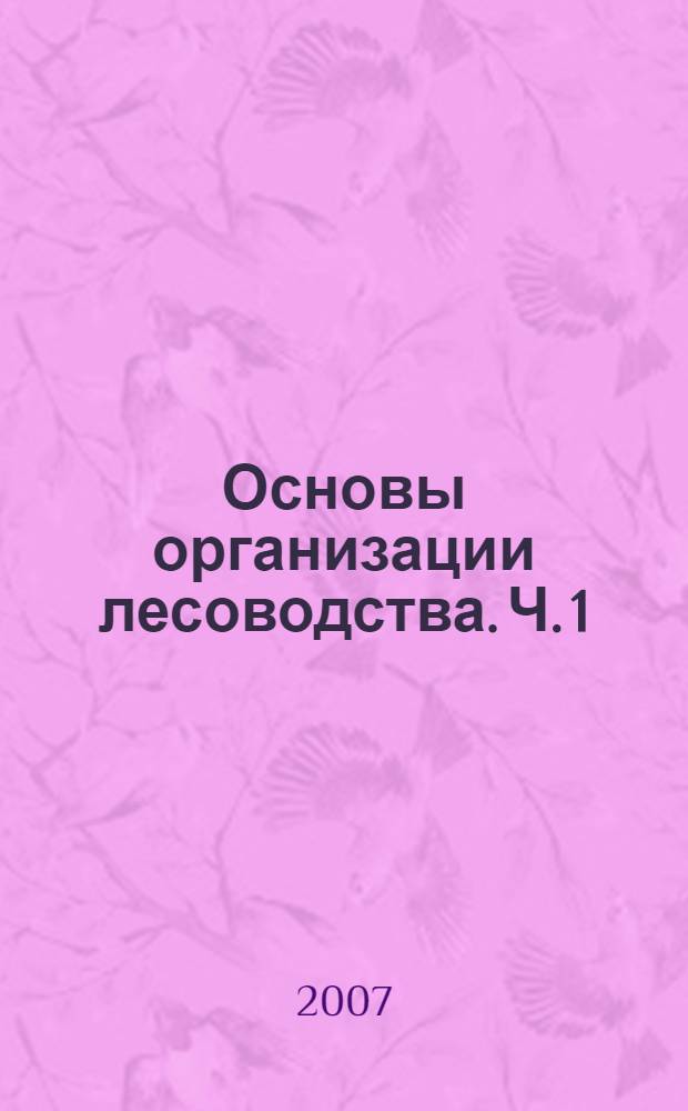 Основы организации лесоводства. Ч. 1