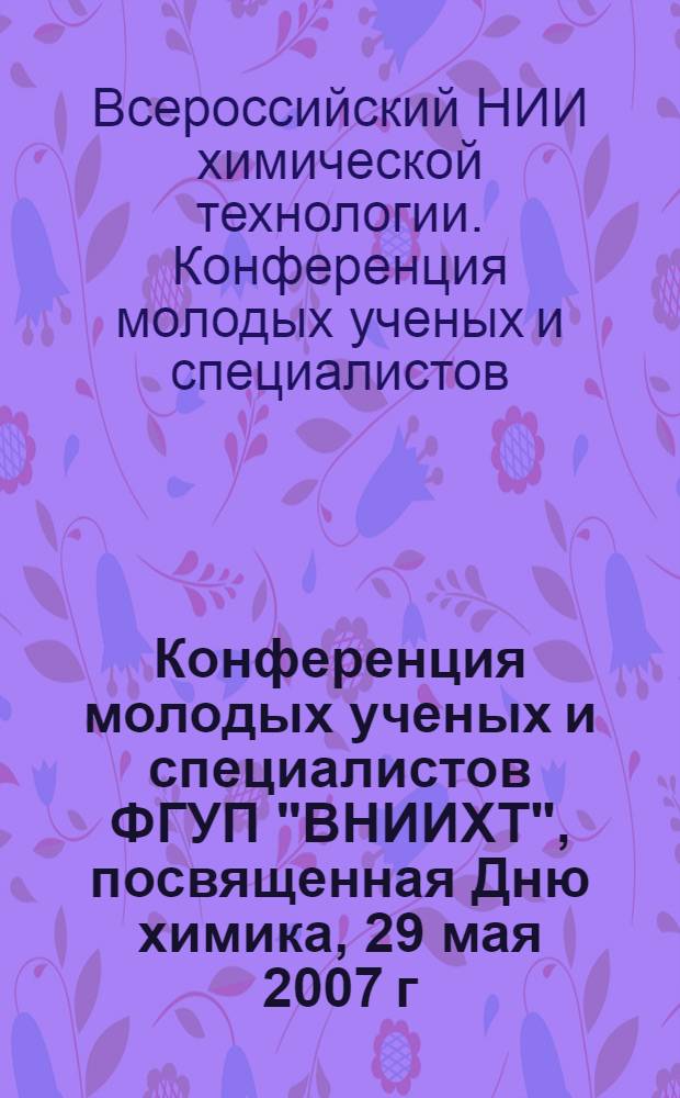 Конференция молодых ученых и специалистов ФГУП "ВНИИХТ", посвященная Дню химика, 29 мая 2007 г. : тезисы докладов