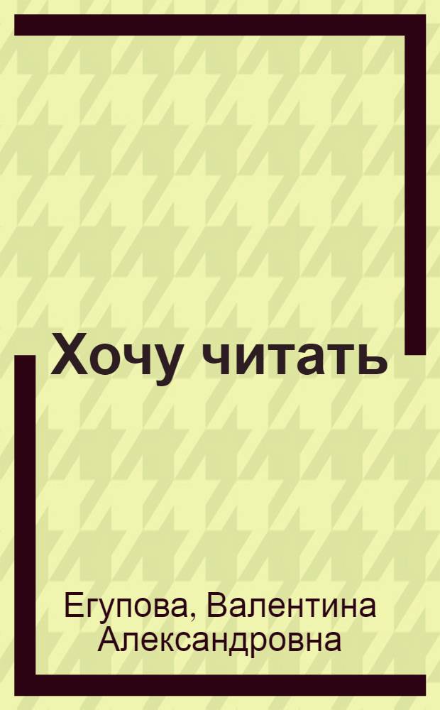 Хочу читать : для детей 5-6 лет