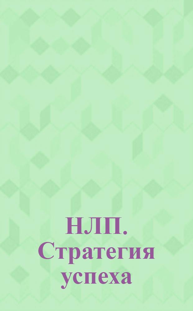 НЛП. Стратегия успеха : видеотренинг от Мерилин Аткинсон, техники самосовершенствования, практические упражнения, стратегии поведения в различных ситуациях, инвервью с успешными людьми : энциклопедия