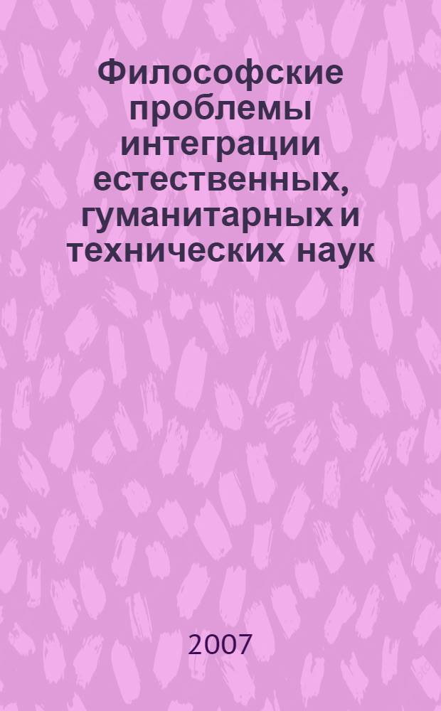 Философские проблемы интеграции естественных, гуманитарных и технических наук : учебное пособие для магистров и аспирантов всех специальностей в технических вузах