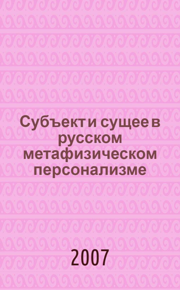 Субъект и сущее в русском метафизическом персонализме : учебное пособие для студентов и аспирантов философских и гуманитарных факультетов ВУЗов