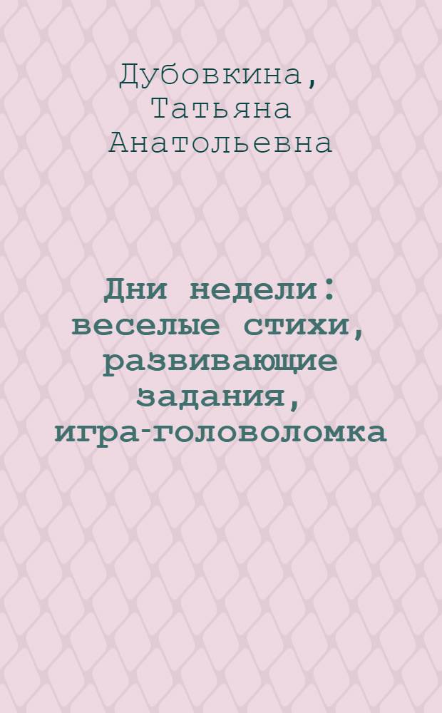Дни недели : веселые стихи, развивающие задания, игра-головоломка : для детей 4-5 лет