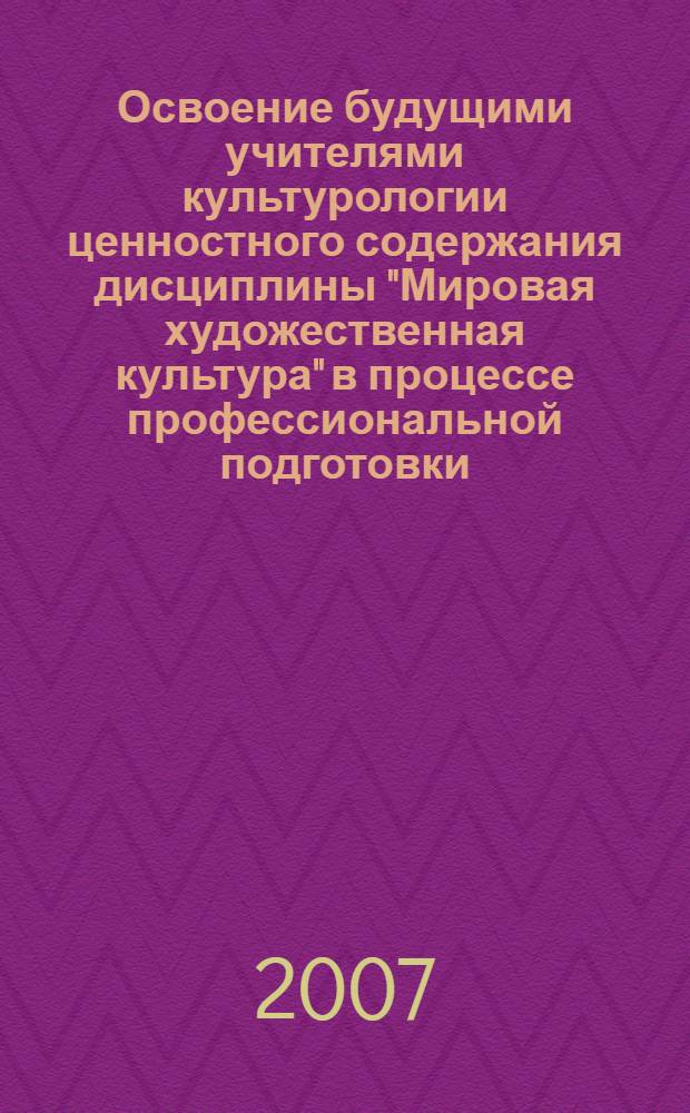 Освоение будущими учителями культурологии ценностного содержания дисциплины "Мировая художественная культура" в процессе профессиональной подготовки : автореф. дис. на соиск. уч. степ. канд. пед. наук : специальность 13.00.08 <теория и методика профессионального образования>