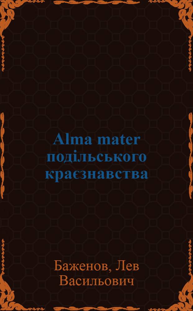 Alma mater подiльського краєзнавства : (Мiсто Кам'янець-Подiльський - осередок iсторичноï регiоналiстики XIX - початку XXI столiть)