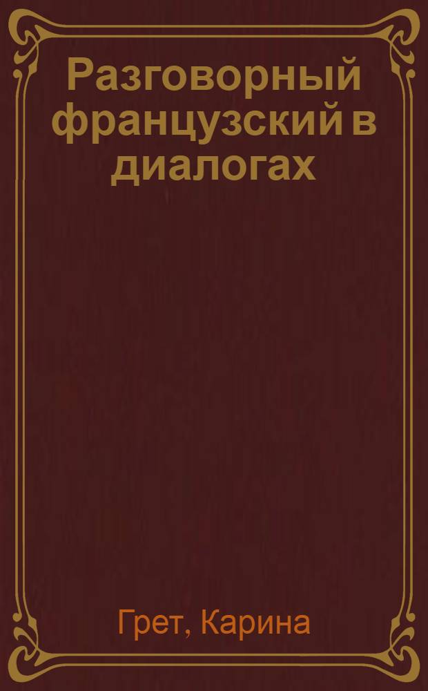 Разговорный французский в диалогах = Le français de tous les jours en dialogues : учебное пособие