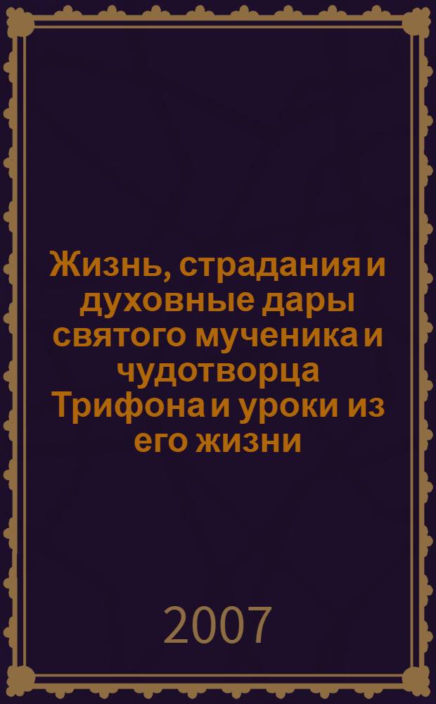 Жизнь, страдания и духовные дары святого мученика и чудотворца Трифона и уроки из его жизни