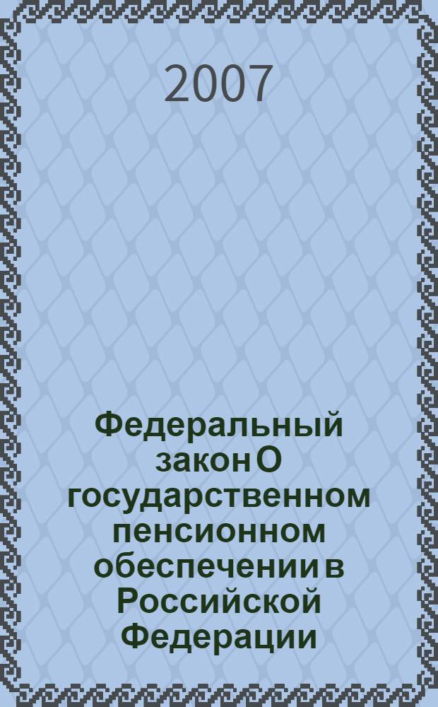 Федеральный закон О государственном пенсионном обеспечении в Российской Федерации : по состоянию на 25 февраля 2007 года