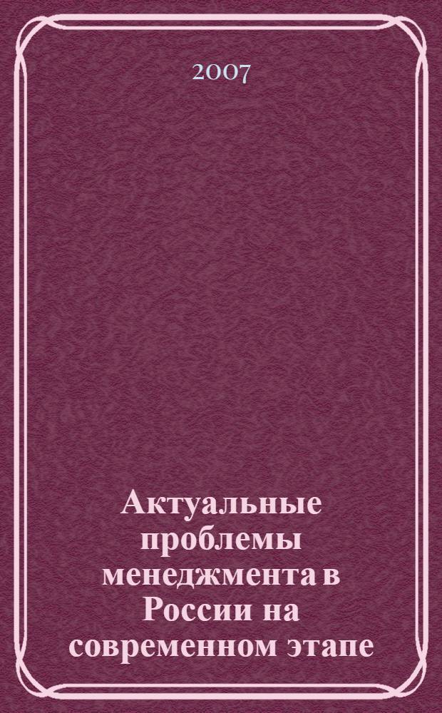 Актуальные проблемы менеджмента в России на современном этапе: перспективы развития теории и практики управления сложными социально-экономическими системами и процессами : тезисы докладов Научно-практической конференции (Санкт-Петербург, 1 декабря 2006г.)