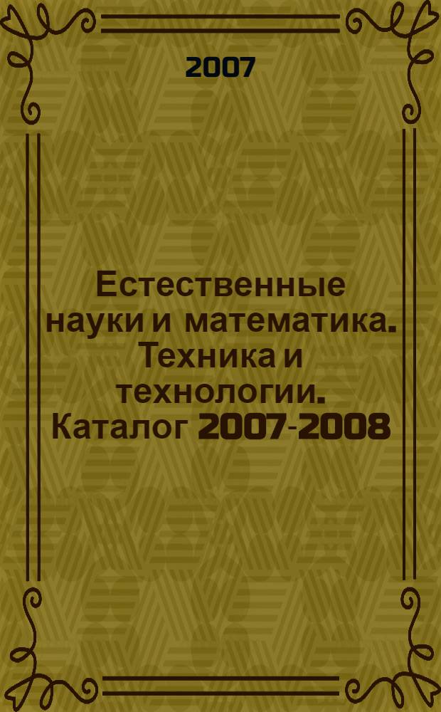 Естественные науки и математика. Техника и технологии. Каталог 2007-2008