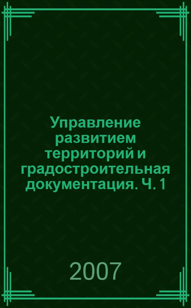 Управление развитием территорий и градостроительная документация. Ч. 1 : Разработка градостроительной документации муниципальных образований