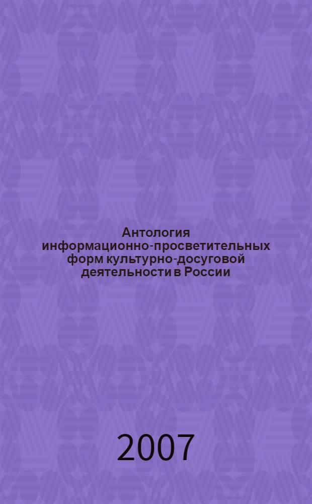 Антология информационно-просветительных форм культурно-досуговой деятельности в России, (вторая половина XX в.) : учебное пособие : для студентов высших учебных заведений, обучающихся по специальности 071401 Социально-культурная деятельность