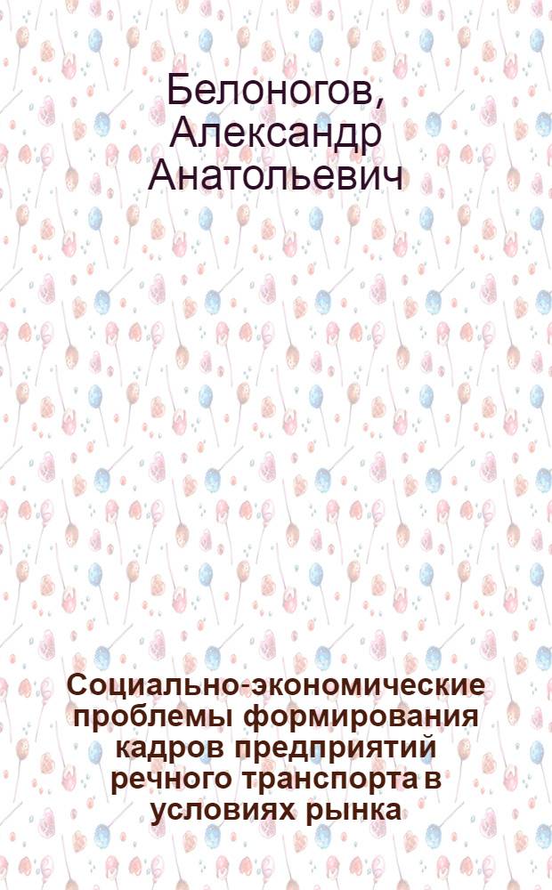Социально-экономические проблемы формирования кадров предприятий речного транспорта в условиях рынка