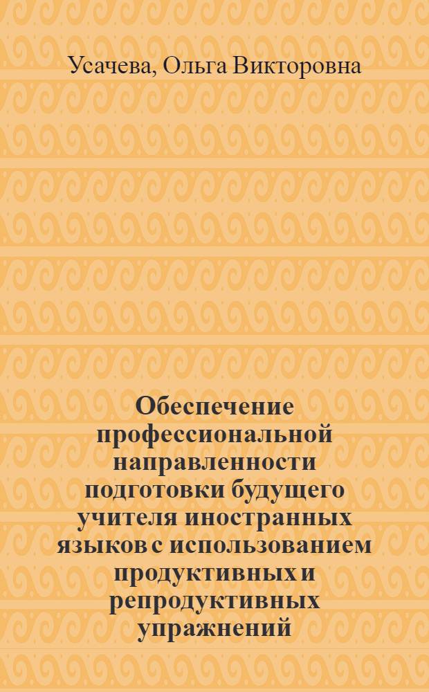 Обеспечение профессиональной направленности подготовки будущего учителя иностранных языков с использованием продуктивных и репродуктивных упражнений : монография