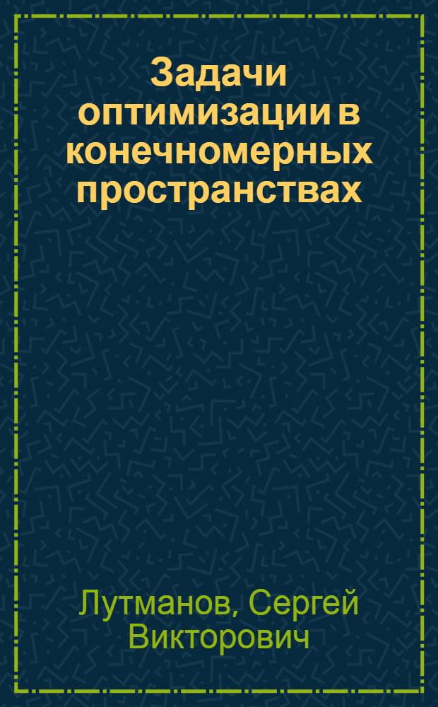Задачи оптимизации в конечномерных пространствах : учебное пособие для студентов высших учебных заведений, обучающихся по группе математических и механических специальностей