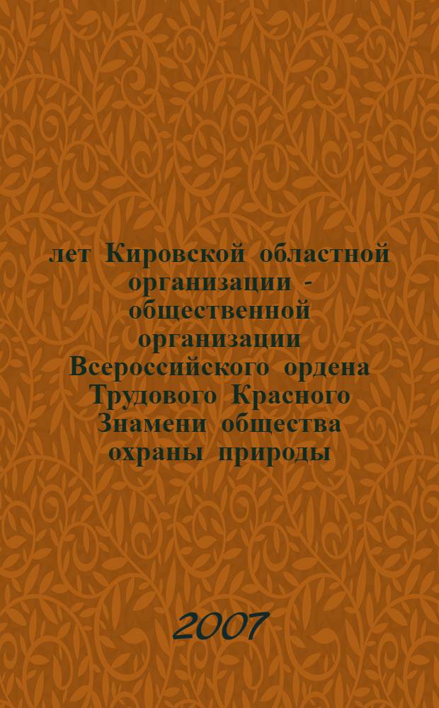 50 лет Кировской областной организации - общественной организации Всероссийского ордена Трудового Красного Знамени общества охраны природы : воспоминания о деятельности Кировского общества охраны природы : сборник