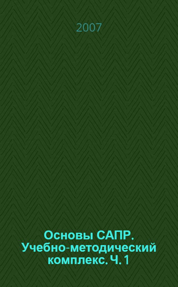 Основы САПР. Учебно-методический комплекс. Ч. 1