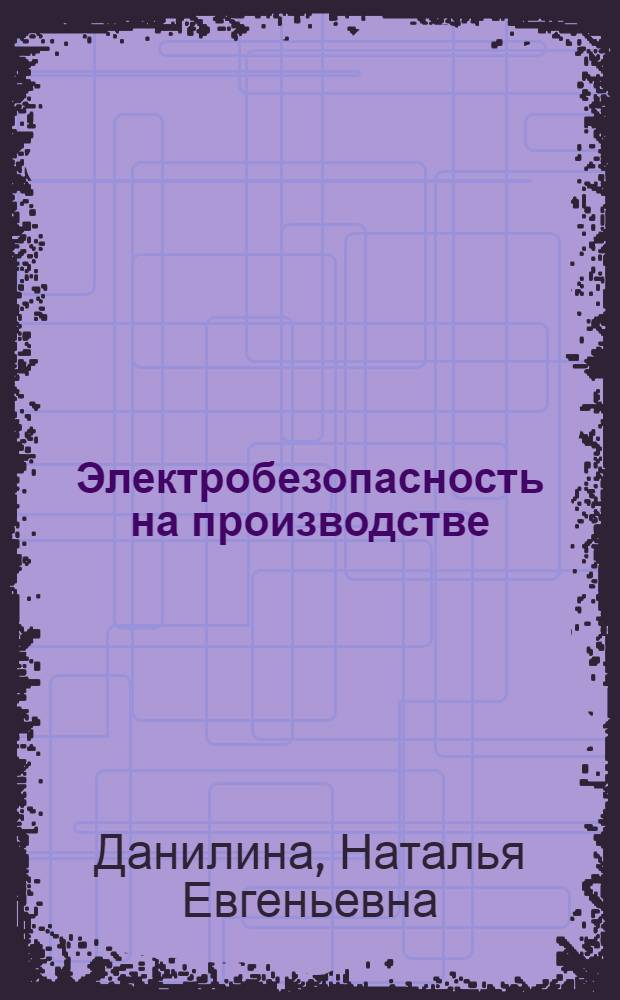 Электробезопасность на производстве : учебное пособие : для студентов высших учебных заведений, обучающихся специальности 140610 "Электрооборудование и электрохозяйство предприятий, организаций и учреждений" направления подготовки 140600 "Электротехника, электромеханика и электротехнологии"