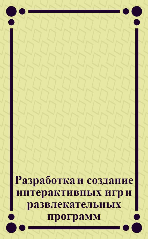 Разработка и создание интерактивных игр и развлекательных программ : программа дисциплины: (специальность - 071102.65 Режиссура мультимедиа-программ) : учебное электронное издание