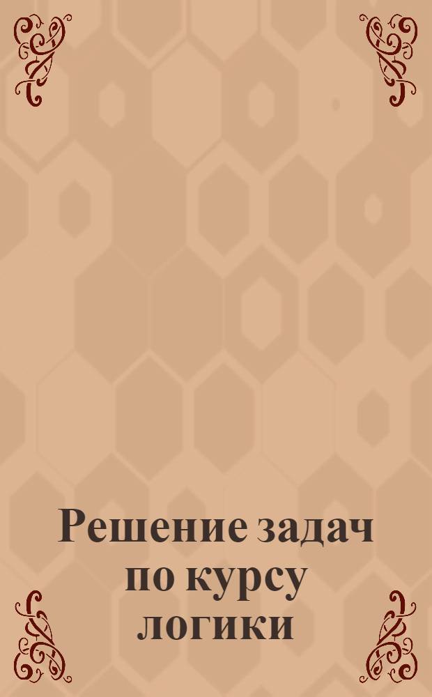 Решение задач по курсу логики : множества. Уравнения. Выражения. Содержательные задачи