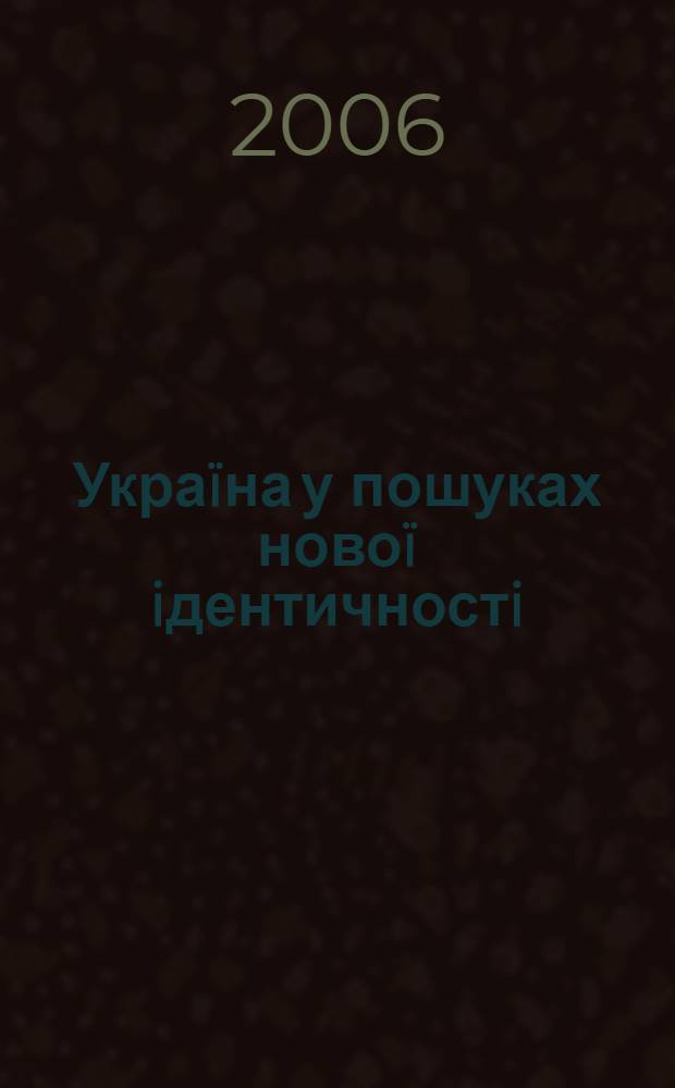 Украïна у пошуках новоï iдентичностi : статтi, виступи, iнтерв'ю, памфлети