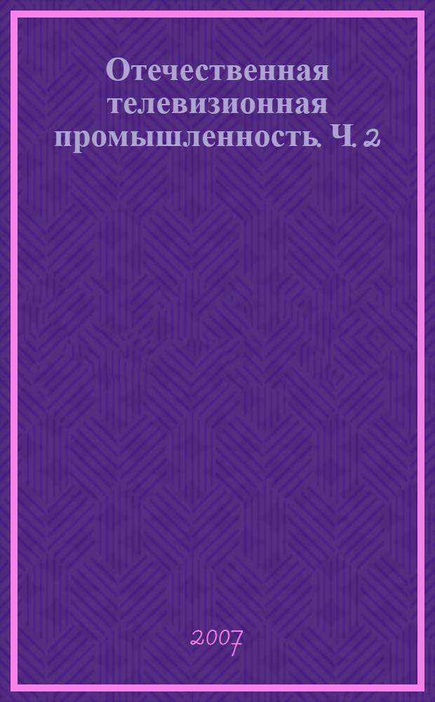 Отечественная телевизионная промышленность. Ч. 2 : Телевизионные производства предприятий других отраслей ВПК