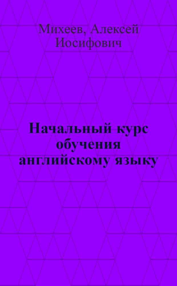 Начальный курс обучения английскому языку = An English language course for beginners : учебное пособие