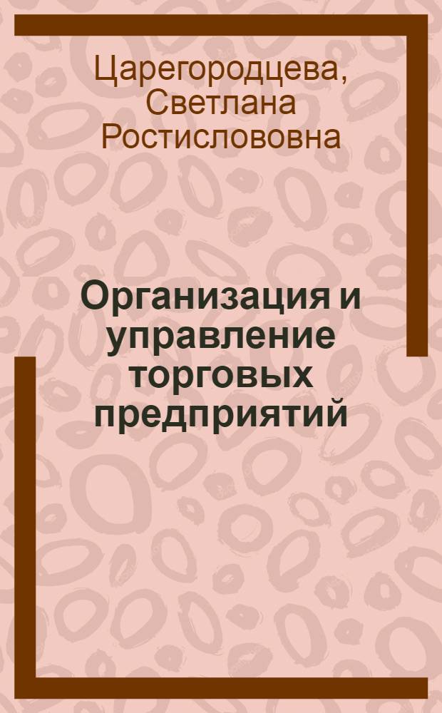 Организация и управление торговых предприятий : учебное пособие : для студентов вузов : для студентов специальности 080401 "Товароведение и экспертиза товаров"