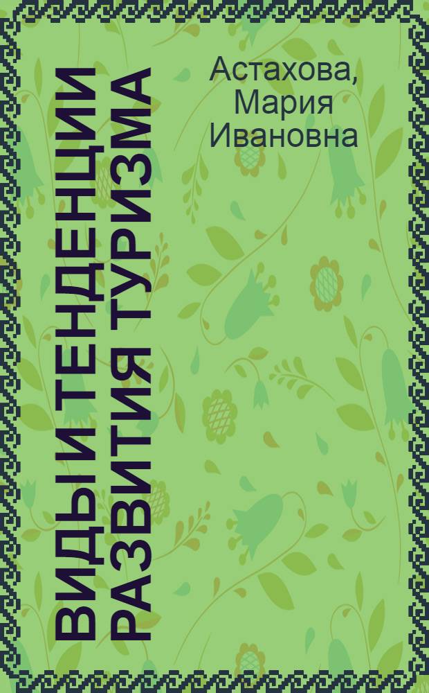 Виды и тенденции развития туризма : учебное пособие для студентов специальности 100103 "Социально-культурный сервис и туризм"