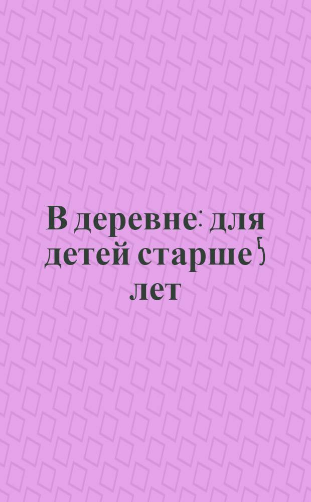 В деревне : для детей старше 5 лет : для чтения взрослыми детям