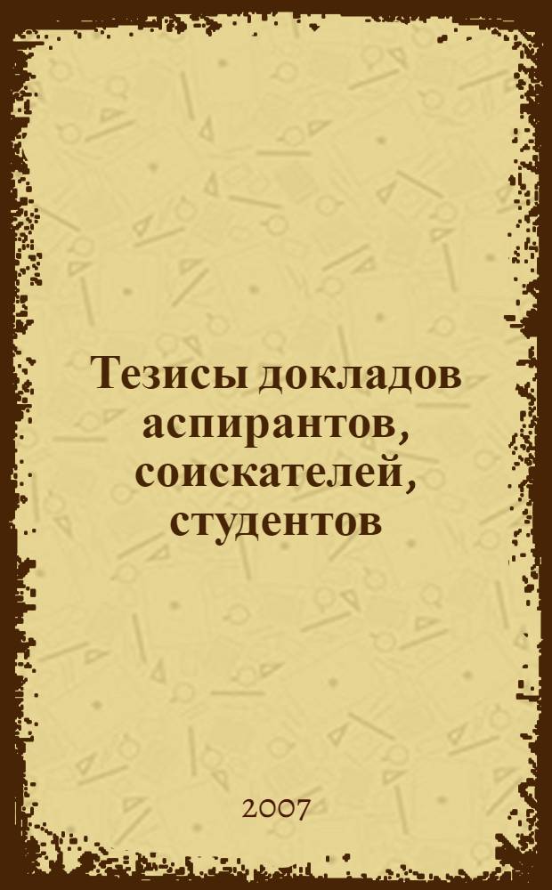 Тезисы докладов аспирантов, соискателей, студентов : XIV научная конференция преподавателей, аспирантов и студентов НовГУ, 2-7 апреля 2007 года
