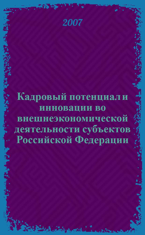 Кадровый потенциал и инновации во внешнеэкономической деятельности субъектов Российской Федерации : сборник материалов Международной научно-практической конференции и заседания учебно-методического совета УМО по специальности "Мировая экономика" (г. Новосибирск, 20-25 ноября 2006 г.)