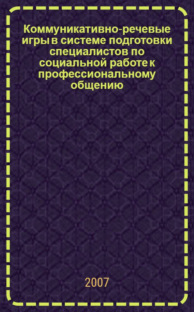 Коммуникативно-речевые игры в системе подготовки специалистов по социальной работе к профессиональному общению : монография