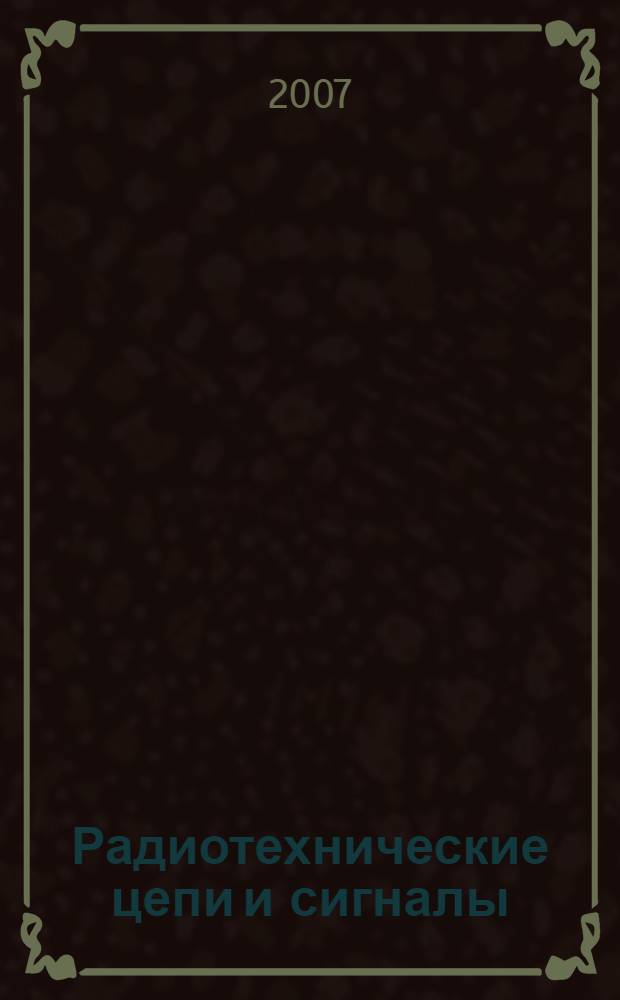 Радиотехнические цепи и сигналы : теория цепей : учебное пособие : для студентов высших учебных заведений, обучающихся по направлению подготовки 140400 "Техническая физика", 210300 "Радиотехника", 210400 "Телекоммуникации" и 201500 "Бытовая радиоэлектронная аппаратура"