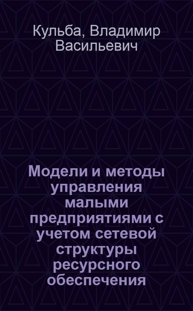Модели и методы управления малыми предприятиями с учетом сетевой структуры ресурсного обеспечения