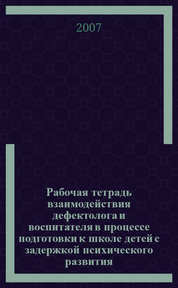 Рабочая тетрадь взаимодействия дефектолога и воспитателя в процессе подготовки к школе детей с задержкой психического развития. Ч. 1