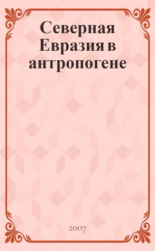Северная Евразия в антропогене: человек, палеотехнологии, геоэкология, этнология и антропология. Т. 1