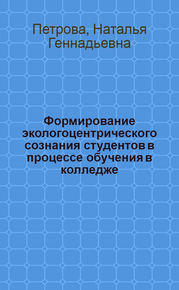 Формирование экологоцентрического сознания студентов в процессе обучения в колледже : автореф. дис. на соиск. учен. степ. канд. пед. наук : специальность 13.00.01 <Общ. педагогика, история педагогики и образования>
