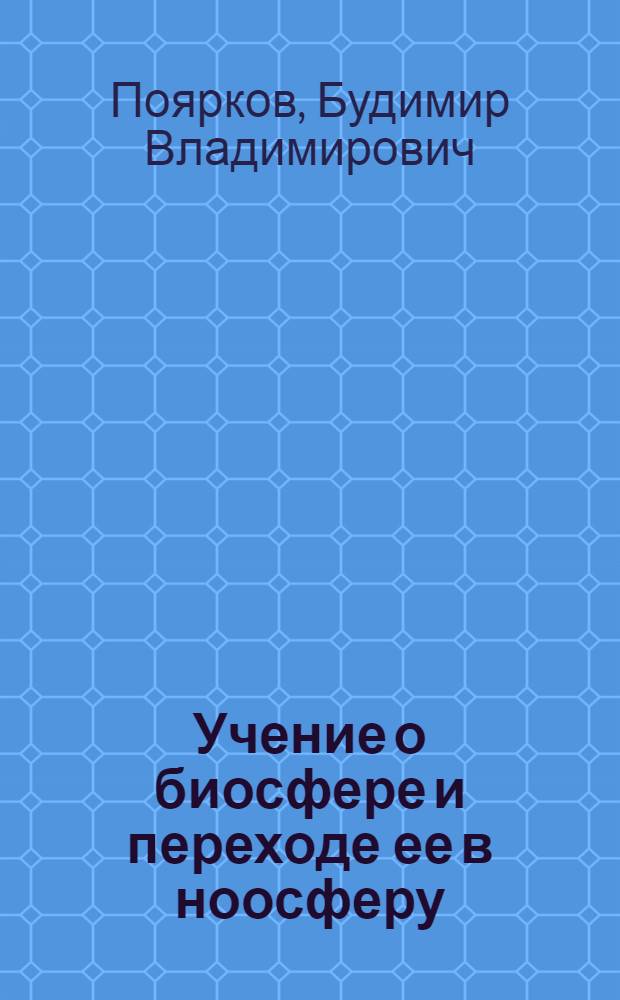 Учение о биосфере и переходе ее в ноосферу : учебное пособие : для студентов, обучающихся по специальности Экология