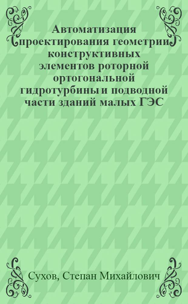 Автоматизация проектирования геометрии конструктивных элементов роторной ортогональной гидротурбины и подводной части зданий малых ГЭС : автореф. дис. на соиск. учен. степ. канд. техн. наук : специальность 05.13.12 <Системы автоматизации проектирования>