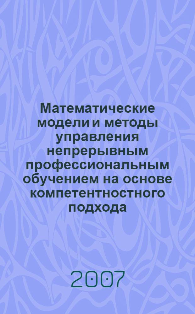 Математические модели и методы управления непрерывным профессиональным обучением на основе компетентностного подхода : автореф. дис. на соиск. учен. степ. д-ра техн. наук : специальность 05.13.10 <Упр. в соц. и экон. системах>