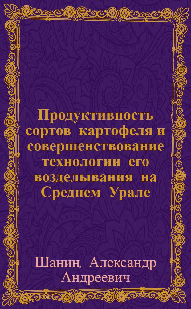 Продуктивность сортов картофеля и совершенствование технологии его возделывания на Среднем Урале : автореф. дис. на соиск. учен. степ. канд. с.-х. наук : специальность 06.01.05 <Селекция и семеноводство> : специальность 06.01.09 <Растениеводство>