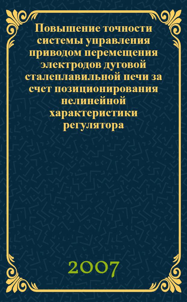 Повышение точности системы управления приводом перемещения электродов дуговой сталеплавильной печи за счет позиционирования нелинейной характеристики регулятора : автореф. дис. на соиск. учен. степ. канд. техн. наук : специальность 05.09.03 <Электротехн. комплексы и системы>