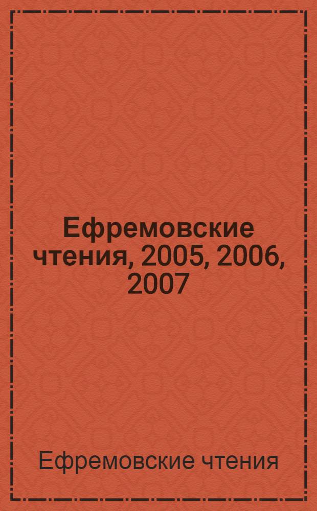 Ефремовские чтения, [2005, 2006, 2007] : сборник выступлений и научных статей