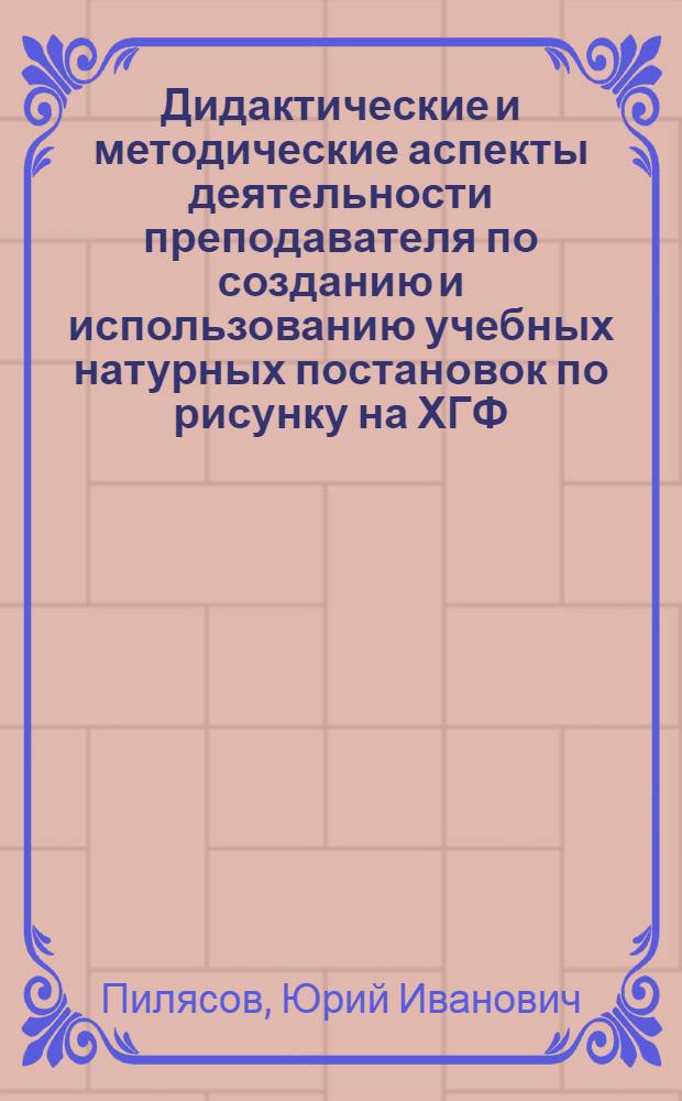 Дидактические и методические аспекты деятельности преподавателя по созданию и использованию учебных натурных постановок по рисунку на ХГФ : автореф. дис. на соиск. учен. степ. канд. пед. наук : специальность 13.00.02 <Теория и методика обучения и воспитания>